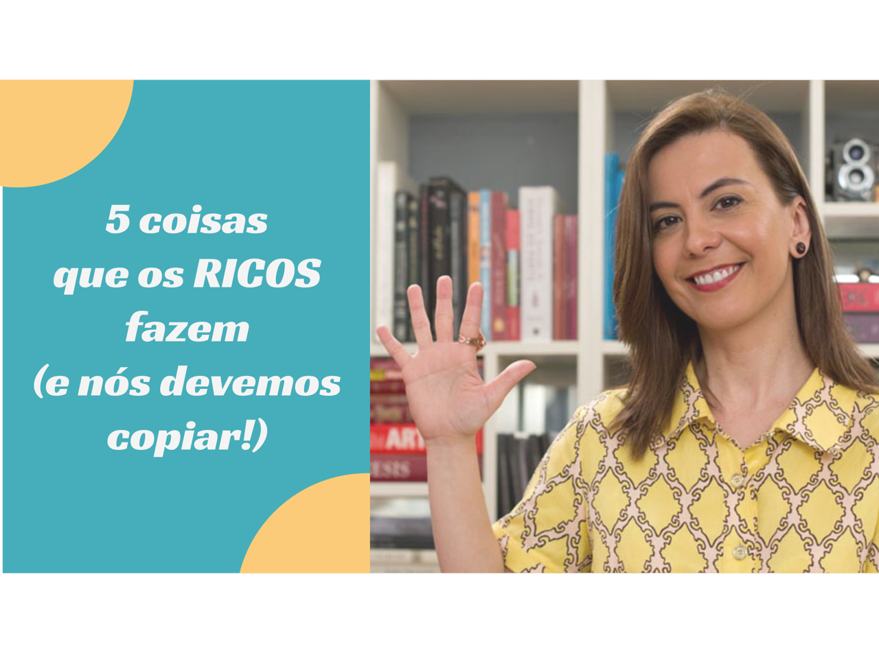 5 coisas que os ricos fazem (e que nós devemos copiar!)