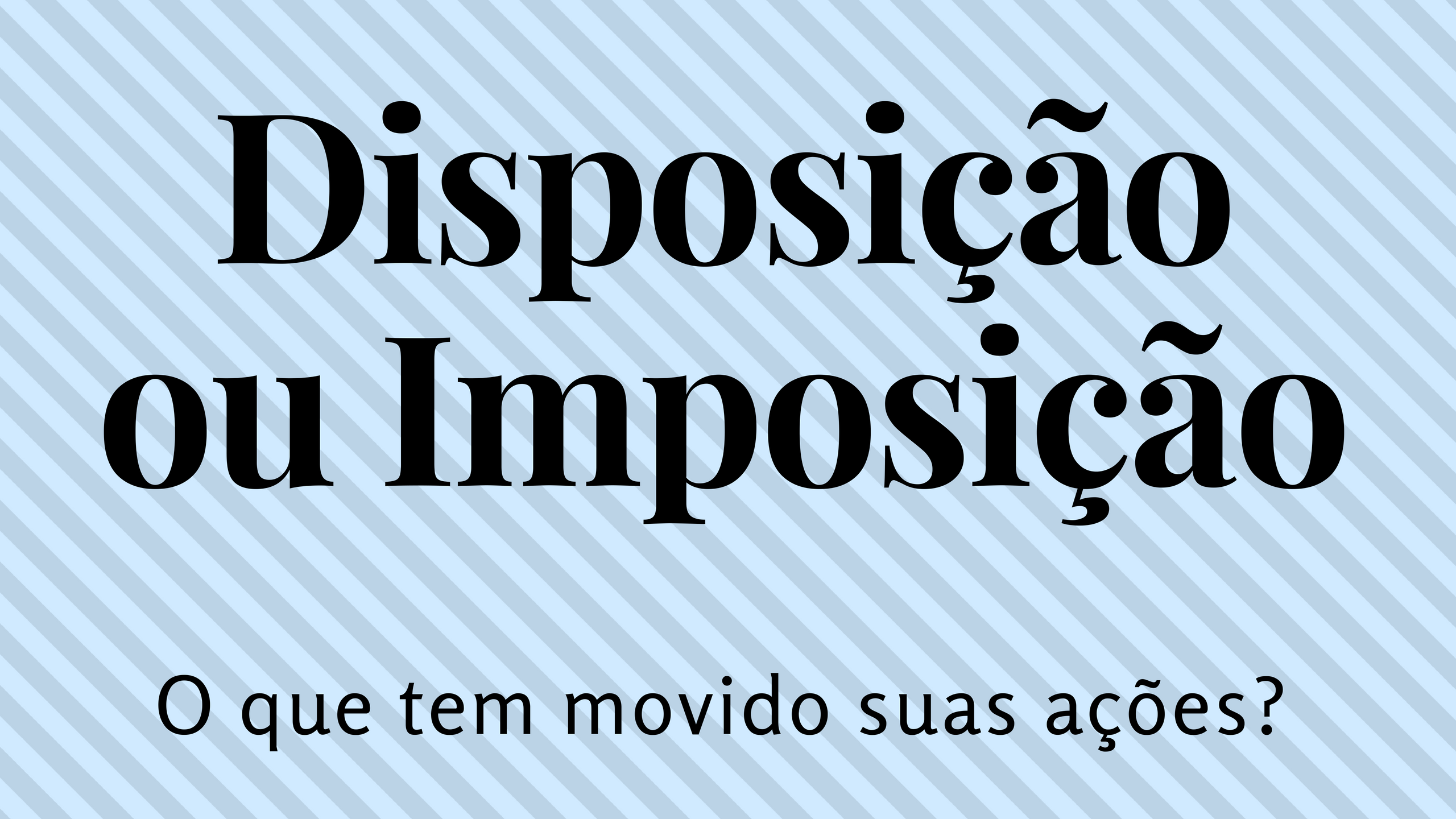 Você age por imposição ou disposição?