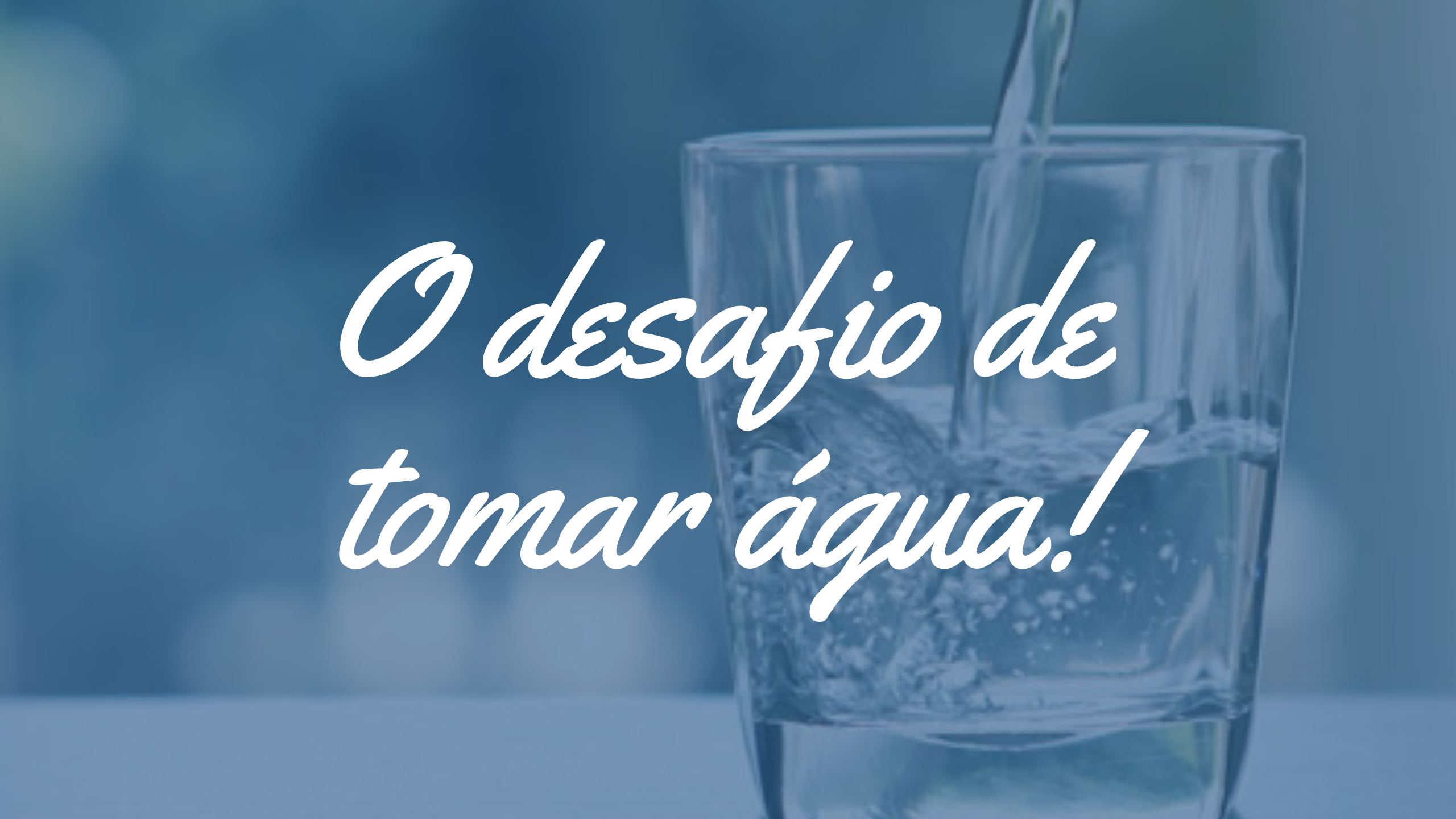 O desafio de tomar água!