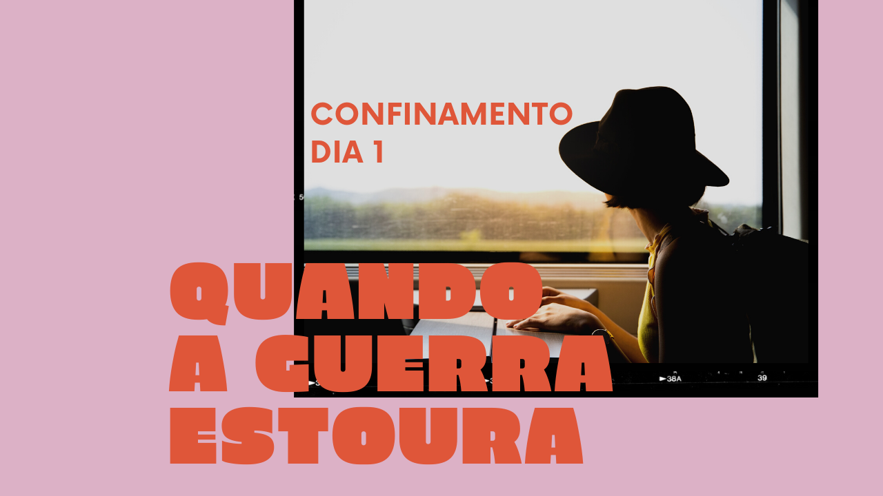 Confinamento – Dia 1 – Quando a guerra estoura