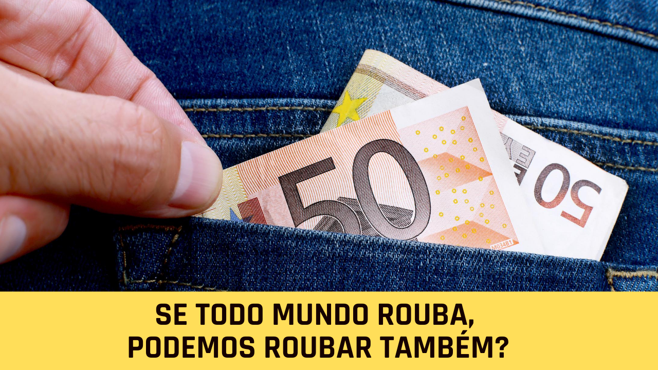 Se todo mundo rouba, podemos roubar também?