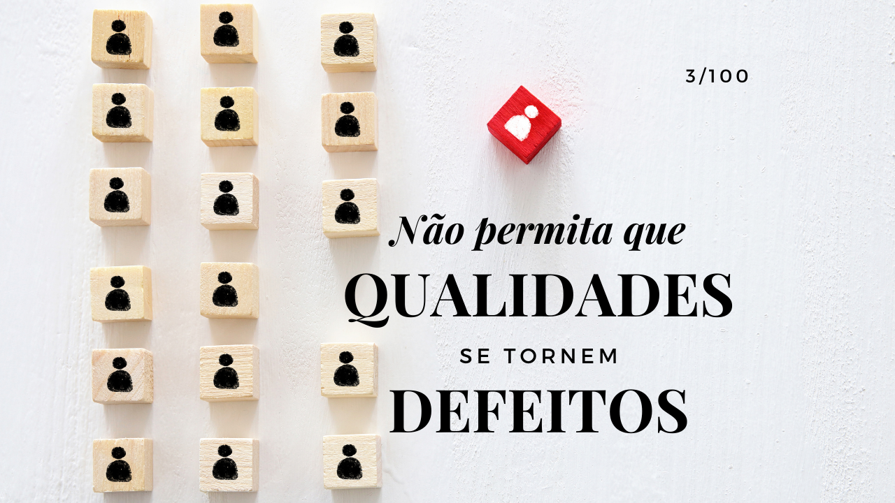 Quando qualidades viram defeitos – 3 de 100