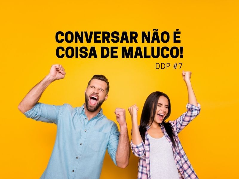 Conversar não é coisa de maluco! – DDP #7